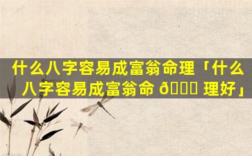 什么八字容易成富翁命理「什么八字容易成富翁命 🕊 理好」